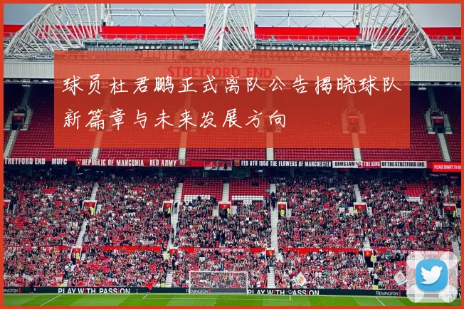 球员杜君鹏正式离队公告揭晓球队新篇章与未来发展方向