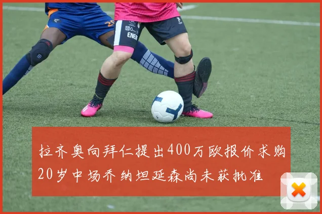 拉齐奥向拜仁提出400万欧报价求购20岁中场乔纳坦延森尚未获批准
