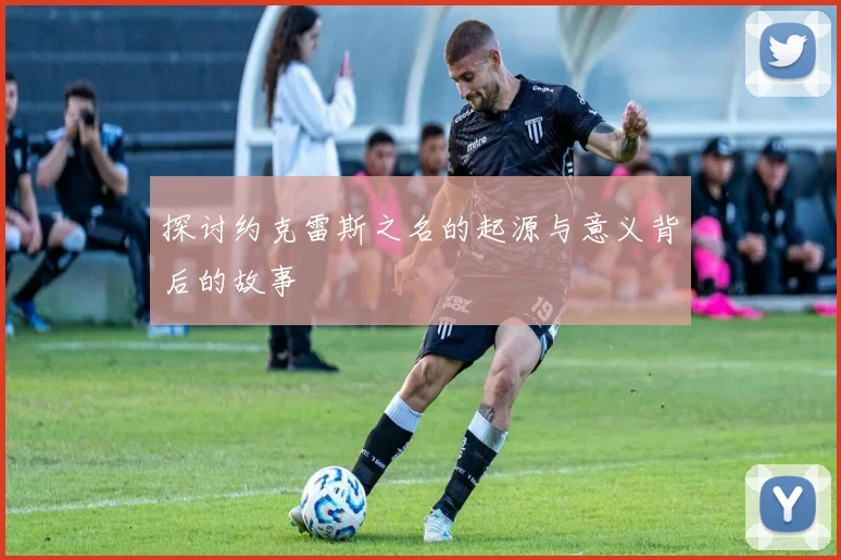 探讨约克雷斯之名的起源与意义背后的故事