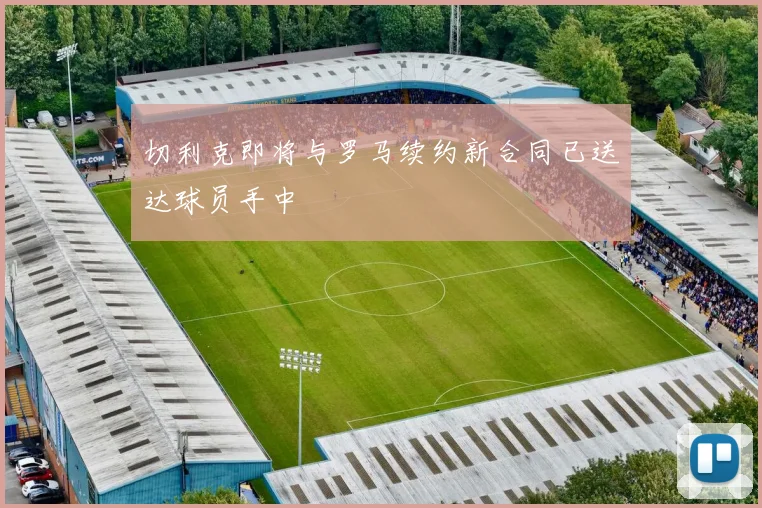 切利克即将与罗马续约新合同已送达球员手中