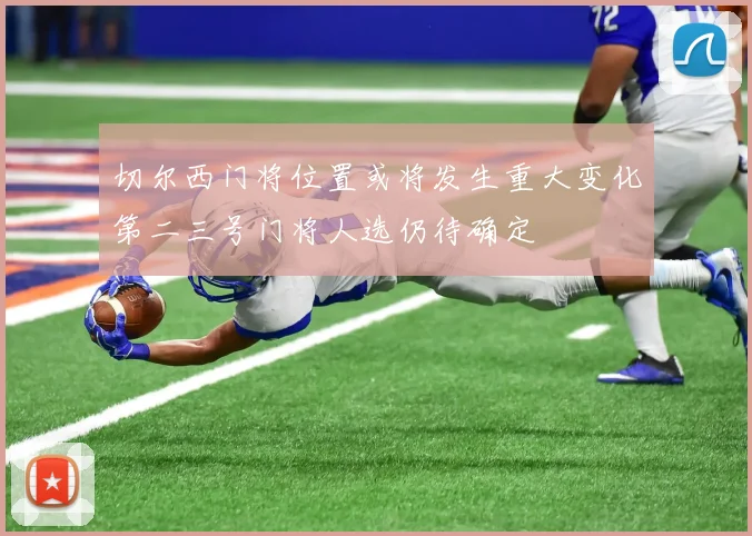 切尔西门将位置或将发生重大变化第二三号门将人选仍待确定