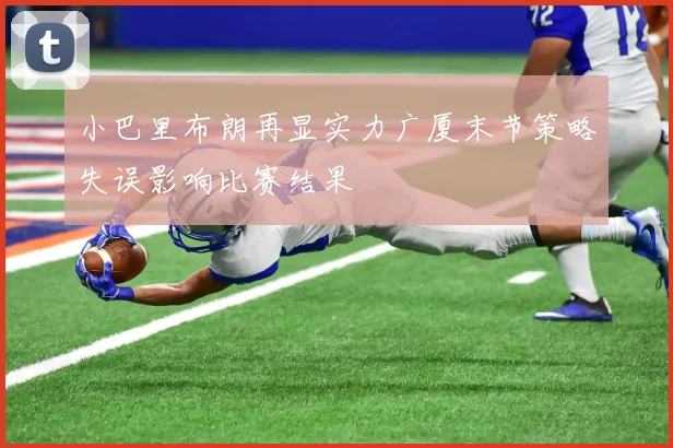 小巴里布朗再显实力广厦末节策略失误影响比赛结果