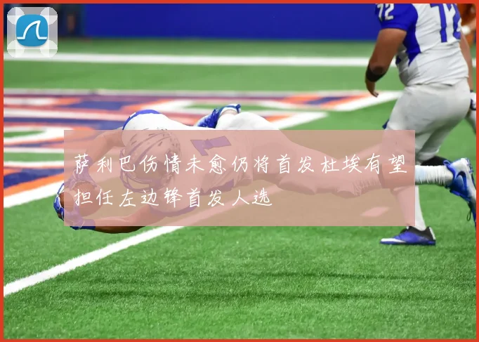 萨利巴伤情未愈仍将首发杜埃有望担任左边锋首发人选
