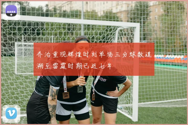 乔治重现辉煌时刻单场三分球数追溯至雷霆时期已近七年