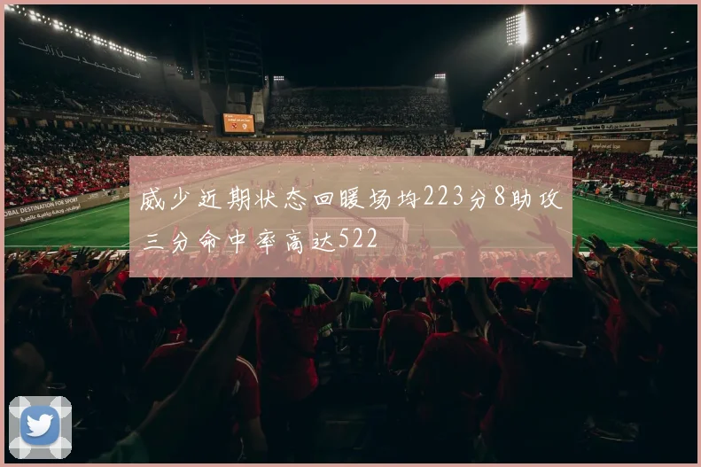 威少近期状态回暖场均223分8助攻三分命中率高达522