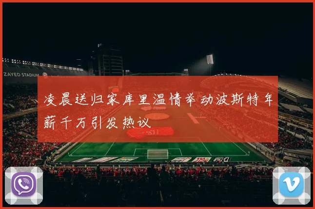 凌晨送归家库里温情举动波斯特年薪千万引发热议